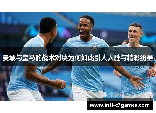 曼城与皇马的战术对决为何如此引人入胜与精彩纷呈