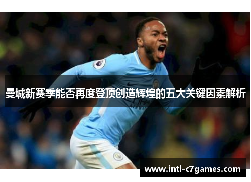 曼城新赛季能否再度登顶创造辉煌的五大关键因素解析