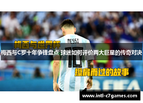 梅西与C罗十年争锋盘点 球迷如何评价两大巨星的传奇对决