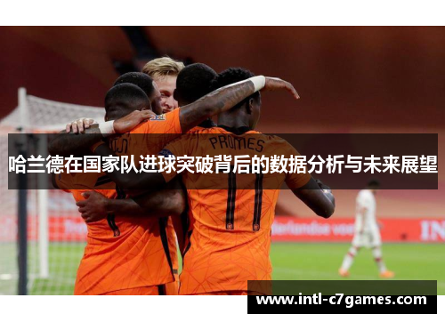 哈兰德在国家队进球突破背后的数据分析与未来展望