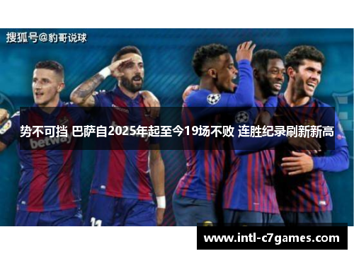势不可挡 巴萨自2025年起至今19场不败 连胜纪录刷新新高