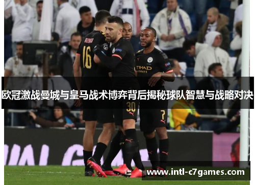 欧冠激战曼城与皇马战术博弈背后揭秘球队智慧与战略对决