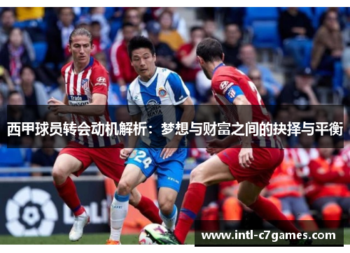 西甲球员转会动机解析：梦想与财富之间的抉择与平衡