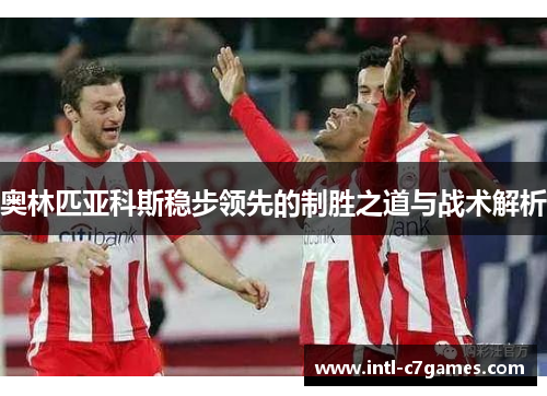 奥林匹亚科斯稳步领先的制胜之道与战术解析
