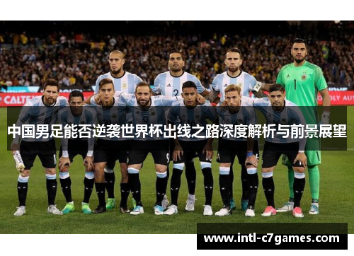 中国男足能否逆袭世界杯出线之路深度解析与前景展望