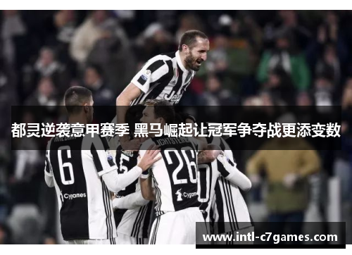 都灵逆袭意甲赛季 黑马崛起让冠军争夺战更添变数