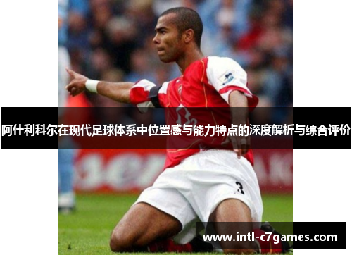 阿什利科尔在现代足球体系中位置感与能力特点的深度解析与综合评价