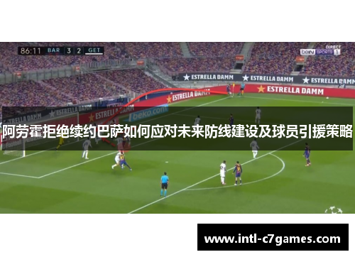 阿劳霍拒绝续约巴萨如何应对未来防线建设及球员引援策略