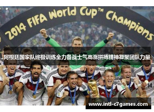 阿根廷国家队终极训练全力备战士气高涨拼搏精神凝聚团队力量